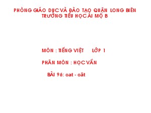 Bài giảng Học vần Lớp 1 - Bài 96: oat-oăt - Trường Tiểu học Ái Mộ B