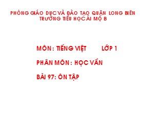 Bài giảng Học vần Lớp 1 - Bài 97: Ôn tập - Trường Tiểu học Ái Mộ B