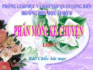 Bài giảng Kể chuyện Lớp 2 - Tuần 5: Chiếc bút mực - Năm học 2017-2018 - Trường Tiểu học Ái Mộ B