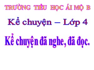 Bài giảng Kể chuyện Lớp 4 - Tuần 12: Kể chuyện đã nghe, đã đọc về một người có nghị lực - Năm học 2020-2021 - Trường Tiểu học Ái Mộ B