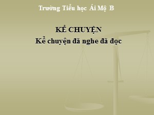 Bài giảng Kể chuyện Lớp 4 - Tuần 15: Kể chuyện đã nghe, đã đọc - Năm học 2020-2021 - Trường Tiểu học Ái Mộ B