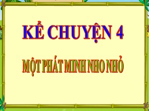 Bài giảng Kể chuyện Lớp 4 - Tuần 17: Một phát minh nho nhỏ - Trường Tiểu học Ái Mộ B