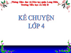 Bài giảng Kể chuyện Lớp 4 - Tuần 33: Kể chuyện đã nghe, đã đọc về tinh thần lạc quan yêu đời - Năm học 2020-2021 - Trường Tiểu học Ái Mộ B