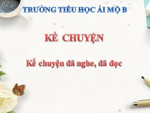 Bài giảng Kể chuyện Lớp 4 - Tuần 6: Kể chuyện đã nghe, đã đọc về tự trọng - Năm học 2020-2021 - Trường Tiểu học Ái Mộ B