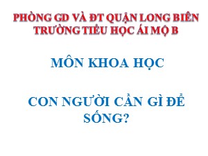 Bài giảng Khoa học Lớp 4 - Bài 1: Con người cần gì để sống? - Năm học 2020-2021 - Trường Tiểu học Ái Mộ B