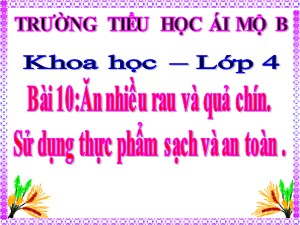 Bài giảng Khoa học Lớp 4 - Bài 10: Ăn nhiều rau và quả chín. Sử dụng thực phẩm sạch và an toàn - Năm học 2020-2021 - Trường Tiểu học Ái Mộ B