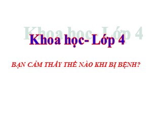 Bài giảng Khoa học Lớp 4 - Bài 15: Bạn cảm thấy thế nào khi bị bệnh? - Năm học 2020-2021 - Trường Tiểu học Ái Mộ B