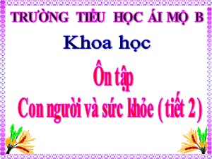 Bài giảng Khoa học Lớp 4 - Bài 19: Ôn tập Con người và sức khỏe (Tiết 2) - Năm học 2020-2021 - Trường Tiểu học Ái Mộ B