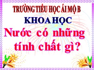 Bài giảng Khoa học Lớp 4 - Bài 20: Nước có những tính chất gì? - Năm học 2020-2021 - Trường Tiểu học Ái Mộ B