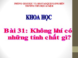 Bài giảng Khoa học Lớp 4 - Bài 31: Không khí có những tính chất gì? - Năm học 2020-2021 - Trường Tiểu học Ái Mộ B