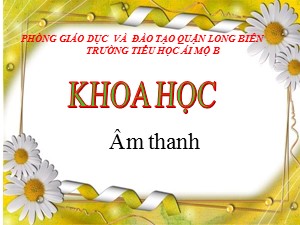 Bài giảng Khoa học Lớp 4 - Bài 41: Âm thanh - Năm học 2020-2021 - Trường Tiểu học Ái Mộ B