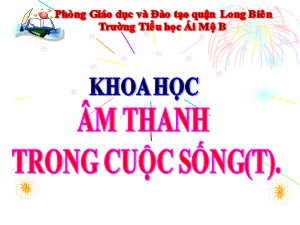 Bài giảng Khoa học Lớp 4 - Bài 43: Âm thanh trong cuộc sống (Tiết 1) - Năm học 2020-2021 - Trường Tiểu học Ái Mộ B