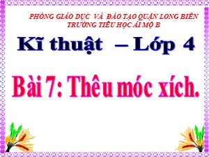 Bài giảng Kĩ thuật Khối 4 - Bài 7: Thêu móc xích - Năm học 2020-2021 - Trường Tiểu học Ái Mộ B