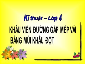 Bài giảng Kĩ thuật Lớp 4 - Bài 6: Khâu viền đường gấp mép vải bằng mũi khâu đột thưa - Năm học 2020-2021 - Trường Tiểu học Ái Mộ B