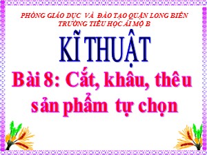 Bài giảng Kĩ thuật Lớp 4 - Bài 8: Cắt, khâu, thêu sản phẩm tự chọn - Năm học 2020-2021 - Trường Tiểu học Ái Mộ B