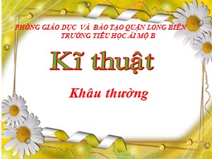 Bài giảng Kĩ thuật Lớp 4 - Tuần 3: Khâu thường - Năm học 2020-2021 - Trường Tiểu học Ái Mộ B