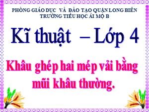 Bài giảng Kĩ thuật Lớp 4 - Tuần 5: Khâu ghép hai mép vải bằng mũi khâu thường - Năm học 2020-2021 - Trường Tiểu học Ái Mộ B