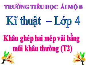 Bài giảng Kĩ thuật Lớp 4 - Tuần 6: Khâu ghép hai mép vải bằng mũi khâu thường (Tiết 2) - Năm học 2020-2021 - Trường Tiểu học Ái Mộ B