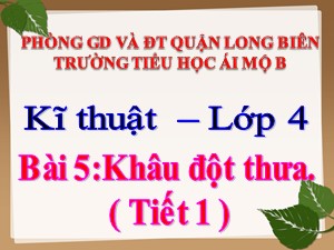 Bài giảng Kĩ thuật Lớp 4 - Tuần 7: Khâu đột thưa (Tiết 1) - Năm học 2020-2021 - Trường Tiểu học Ái Mộ B