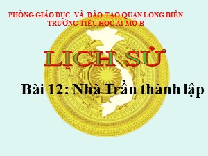 Bài giảng Lịch sử Lớp 4 - Bài 12: Nhà Trần thành lập - Năm học 2020-2021 - Trường Tiểu học Ái Mộ B