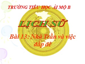 Bài giảng Lịch sử Lớp 4 - Bài 13: Nhà Trần và việc đắp đê - Năm học 2020-2021 - Trường Tiểu học Ái Mộ B