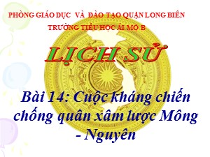 Bài giảng Lịch sử Lớp 4 - Bài 14: Cuộc kháng chiến chống quân xâm lược Mông-Nguyên - Năm học 2020-2021 - Trường Tiểu học Ái Mộ B