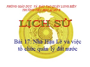 Bài giảng Lịch sử Lớp 4 - Bài 17: Nhà Hậu Lê và việc tổ chức quản lý đất nước - Năm học 2020-2021 - Trường Tiểu học Ái Mộ B