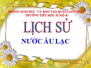 Bài giảng Lịch sử Lớp 4 - Bài 2: Nước Âu Lạc - Năm học 2020-2021 - Trường Tiểu học Ái Mộ B