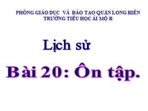 Bài giảng Lịch sử Lớp 4 - Bài 20: Ôn tập - Năm học 2020-2021 - Trường Tiểu học Ái Mộ B