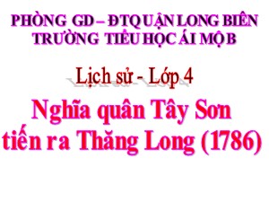 Bài giảng Lịch sử Lớp 4 - Bài 24: Nghĩa quân Tây Sơn tiến ra Thăng Long (1786) - Năm học 2020-2021 - Trường Tiểu học Ái Mộ B