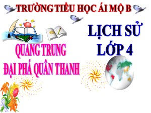 Bài giảng Lịch sử Lớp 4 - Bài 25: Quang Trung đại phá quân Thanh năm 1789 - Năm học 2020-2021 - Trường Tiểu học Ái Mộ B