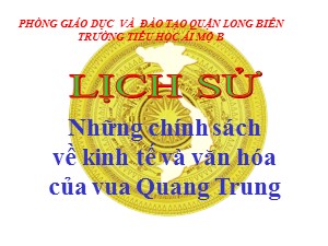 Bài giảng Lịch sử Lớp 4 - Bài 26: Những chính sách về kinh tế và văn hóa của vua Quang Trung - Năm học 2020-2021 - Trường Tiểu học Ái Mộ B