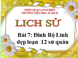 Bài giảng Lịch sử Lớp 4 - Bài 7: Đinh Bộ Lĩnh dẹp loạn 12 sứ quân - Năm học 2020-2021 - Trường Tiểu học Ái Mộ B