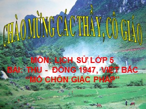 Bài giảng Lịch sử Lớp 5 - Bài 14: Thu - Đông 1947, Việt Bắc “mồ chôn giặc Pháp”