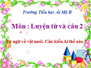 Bài giảng Luyện từ và câu Lớp 2 - Tuần 17: Từ ngữ về vật nuôi. Câu kiểu Ai thế nào ? - Trường Tiểu học Ái Mộ B