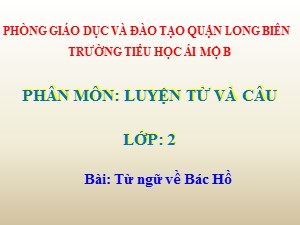 Bài giảng Luyện từ và câu Lớp 2 - Tuần 30: Từ ngữ về Bác Hồ - Năm học 2020-2021 - Trường Tiểu học Ái Mộ B