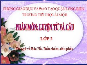 Bài giảng Luyện từ và câu Lớp 2 - Tuần 31: Từ ngữ về Bác Hồ. Dấu chấm, dấu phẩy - Năm học 2020-2021 - Trường Tiểu học Ái Mộ B