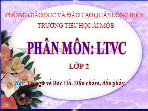 Bài giảng Luyện từ và câu Lớp 2 - Tuần 31: Từ ngữ về Bác Hồ. Dấu chấm, dấu phẩy - Trường Tiểu học Ái Mộ B