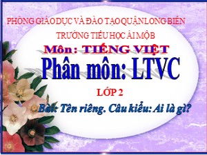 Bài giảng Luyện từ và câu Lớp 2 - Tuần 5: Tên riêng. Câu kiểu: Ai là gì? - Năm học 2017-2018 - Trường Tiểu học Ái Mộ B