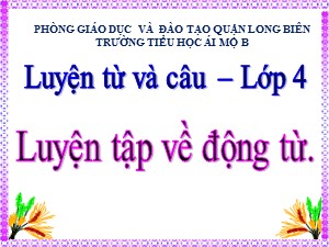 Bài giảng Luyện từ và câu Lớp 4 - Tuần 11: Luyện tập về động từ - Năm học 2020-2021 - Trường Tiểu học Ái Mộ B