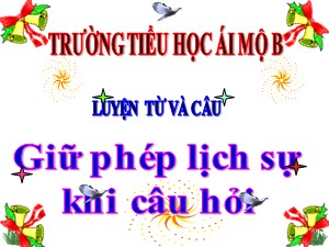 Bài giảng Luyện từ và câu Lớp 4 - Tuần 15: Giữ phép lịch sự khi đặt câu hỏi - Năm học 2020-2021 - Trường Tiểu học Ái Mộ B