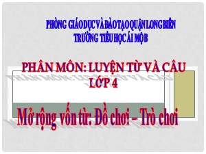 Bài giảng Luyện từ và câu Lớp 4 - Tuần 16: Mở rộng vốn từ Đồ chơi-Trò chơi - Năm học 2020-2021 - Trường Tiểu học Ái Mộ B