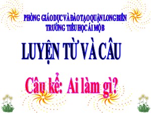 Bài giảng Luyện từ và câu Lớp 4 - Tuần 17: Câu kể Ai làm gì? - Năm học 2020-2021 - Trường Tiểu học Ái Mộ B