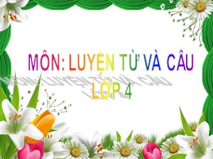 Bài giảng Luyện từ và câu Lớp 4 - Tuần 22: Chủ ngữ trong câu kể Ai thế nào ? - Trường Tiểu học Ái Mộ B