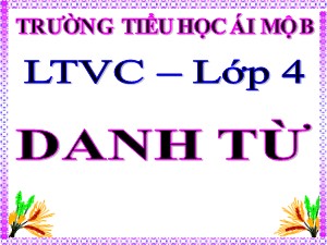 Bài giảng Luyện từ và câu Lớp 4 - Tuần 5: Danh từ - Năm học 2020-2021- Trường Tiểu học Ái Mộ B