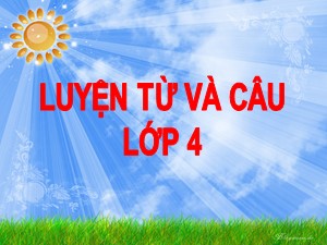 Bài giảng Luyện từ và câu Lớp 4 - Tuần 5: Mở rộng vốn từ Trung thực-Tự trọng - Năm học 2017-2018