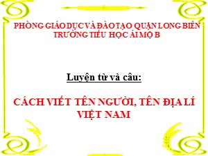 Bài giảng Luyện từ và câu Lớp 4 - Tuần 7: Cách viết tên người, tên địa lí Việt Nam - Năm học 2020-2021 - Trường Tiểu học Ái Mộ B