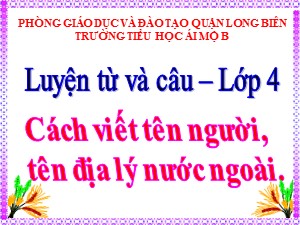 Bài giảng Luyện từ và câu Lớp 4 - Tuần 8: Cách viết tên người, tên địa lý nước ngoài - Năm học 2020-2021 - Trường Tiểu học Ái Mộ B