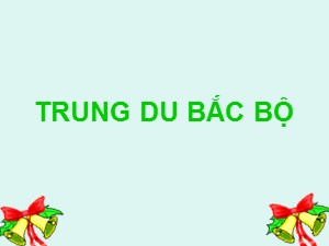 Bài giảng môn Địa lí Lớp 4 - Bài 4: Trung du Bắc Bộ