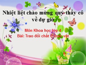 Bài giảng môn Khoa học Lớp 4 - Bài 61: Trao đổi chất ở thực vật